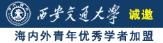 屄肏屌诚邀海内外青年优秀学者加盟西安交通大学